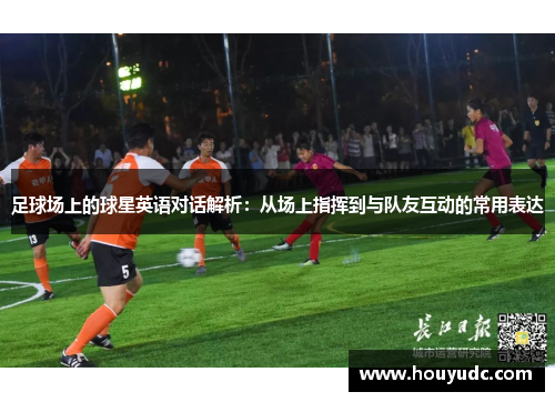足球场上的球星英语对话解析：从场上指挥到与队友互动的常用表达