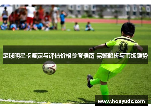 足球明星卡鉴定与评估价格参考指南 完整解析与市场趋势